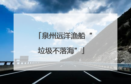 泉州远洋渔船“垃圾不落海”