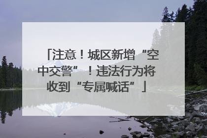 注意！城区新增“空中交警”！违法行为将收到“专属喊话”