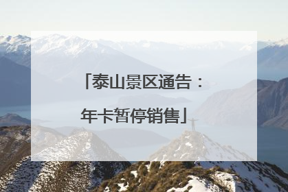 泰山景区通告：年卡暂停销售