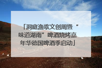洞庭渔歌文创周暨“味道湖南”啤酒烧烤嘉年华德国啤酒季启动