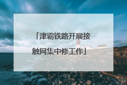 津霸铁路开展接触网集中修工作