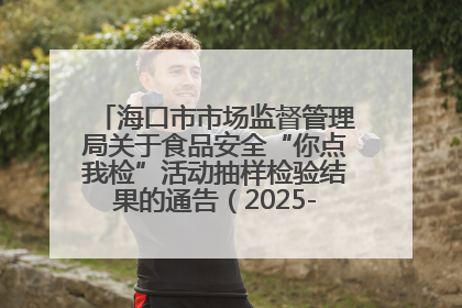 海口市市场监督管理局关于食品安全“你点我检”活动抽样检验结果的通告（2025-001期）