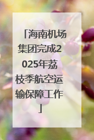 海南机场集团完成2025年荔枝季航空运输保障工作