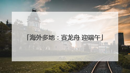 海外多地：赛龙舟 迎端午
