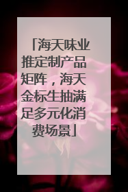 海天味业推定制产品矩阵，海天金标生抽满足多元化消费场景