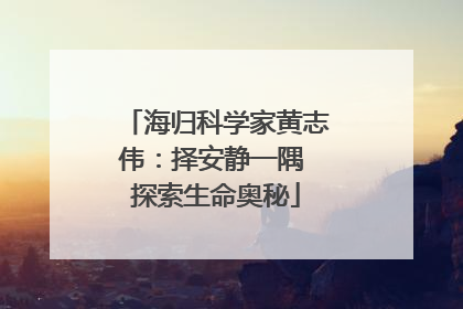 海归科学家黄志伟：择安静一隅 探索生命奥秘