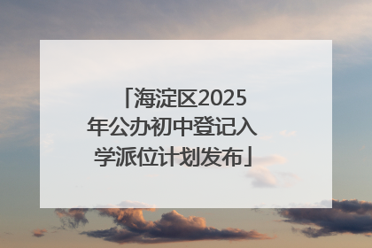 海淀区2025年公办初中登记入学派位计划发布