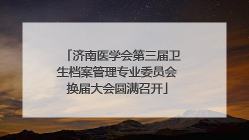 济南医学会第三届卫生档案管理专业委员会换届大会圆满召开