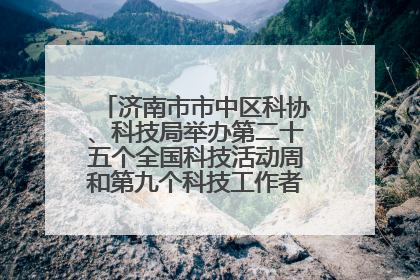 济南市市中区科协、科技局举办第二十五个全国科技活动周和第九个科技工作者日主场活动