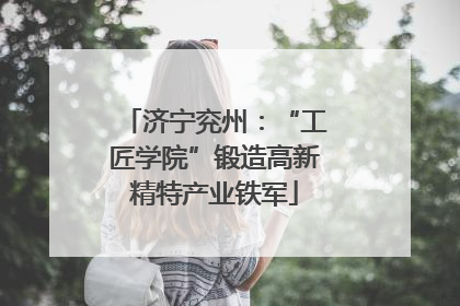 济宁兖州：“工匠学院”锻造高新精特产业铁军