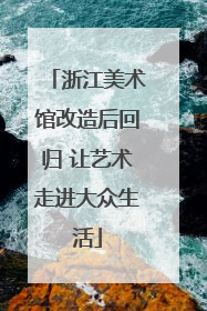 浙江美术馆改造后回归 让艺术走进大众生活