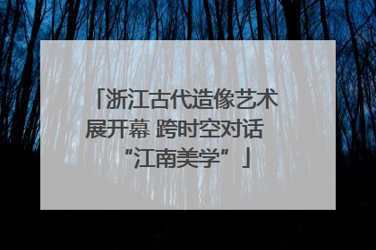 浙江古代造像艺术展开幕 跨时空对话“江南美学”