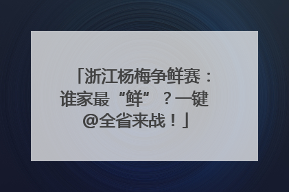 浙江杨梅争鲜赛：谁家最“鲜”？一键@全省来战！