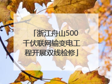浙江舟山500千伏联网输变电工程开展双线检修
