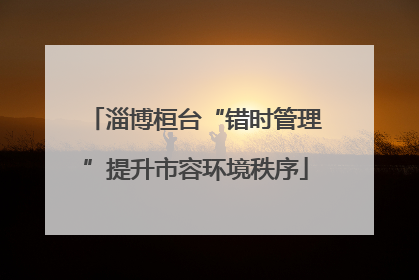 淄博桓台“错时管理”提升市容环境秩序