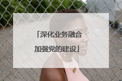 深化业务融合 加强党的建设