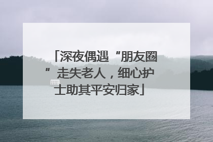 深夜偶遇“朋友圈”走失老人，细心护士助其平安归家