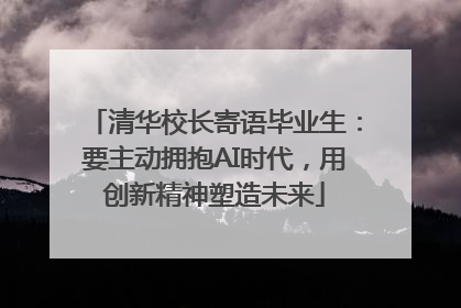清华校长寄语毕业生：要主动拥抱AI时代，用创新精神塑造未来