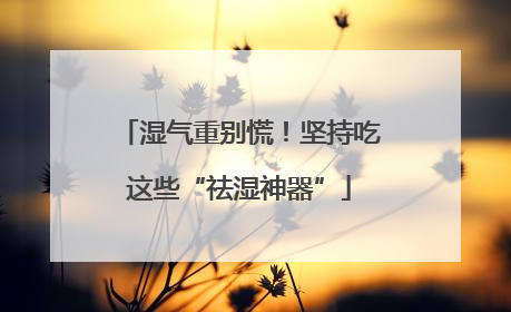 湿气重别慌！坚持吃这些“祛湿神器”