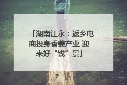 湖南江永：返乡电商投身香姜产业 迎来好“钱”景