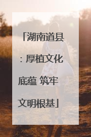 湖南道县：厚植文化底蕴 筑牢文明根基