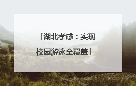 湖北孝感：实现校园游泳全覆盖