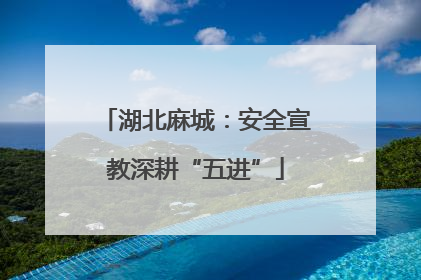 湖北麻城：安全宣教深耕“五进”