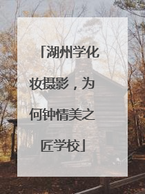 湖州学化妆摄影，为何钟情美之匠学校