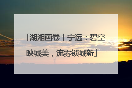 湖湘画卷丨宁远：碧空映城美，流雾锁城新