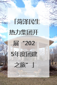 菏泽民生热力集团开展“2025年度团建之旅”