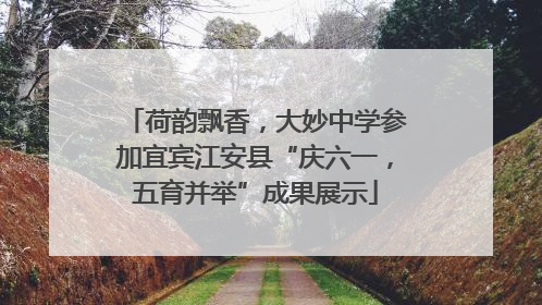 荷韵飘香，大妙中学参加宜宾江安县“庆六一，五育并举”成果展示