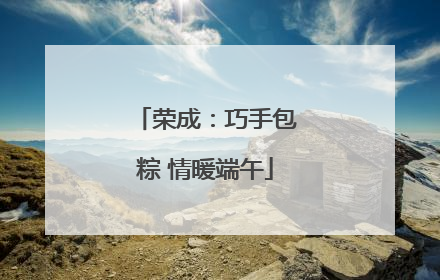 荣成：巧手包粽 情暖端午