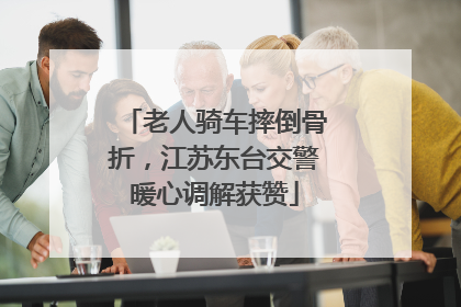 老人骑车摔倒骨折，江苏东台交警暖心调解获赞