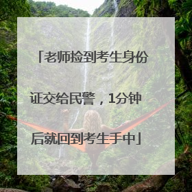 老师捡到考生身份证交给民警，1分钟后就回到考生手中