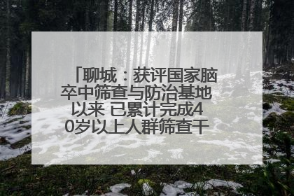 聊城：获评国家脑卒中筛查与防治基地以来 已累计完成40岁以上人群筛查干预40余万人次