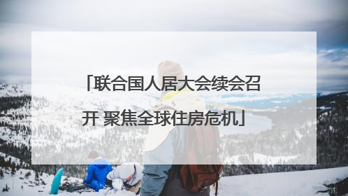 联合国人居大会续会召开 聚焦全球住房危机
