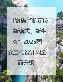 聚焦“新定位、新模式、新生态”2025西安当代设计周全面升级