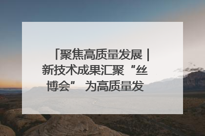 聚焦高质量发展｜新技术成果汇聚“丝博会” 为高质量发展注入新动能