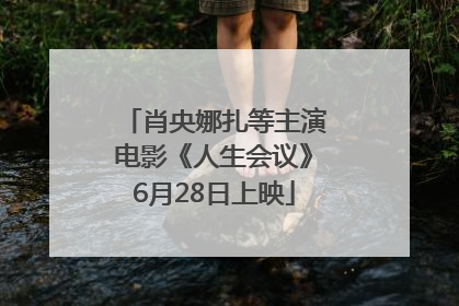 肖央娜扎等主演电影《人生会议》6月28日上映