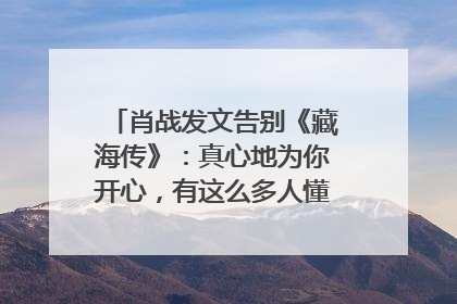 肖战发文告别《藏海传》：真心地为你开心，有这么多人懂你，导演回应“是否有第二季”