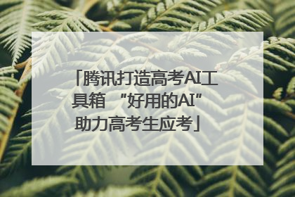 腾讯打造高考AI工具箱 “好用的AI”助力高考生应考