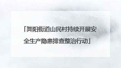 舞阳街道山民村持续开展安全生产隐患排查整治行动