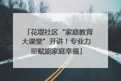 花堤社区“家庭教育大课堂”开讲！专业力量赋能家庭幸福