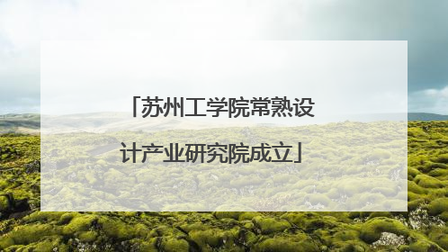 苏州工学院常熟设计产业研究院成立