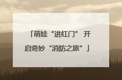 萌娃“进红门” 开启奇妙“消防之旅”