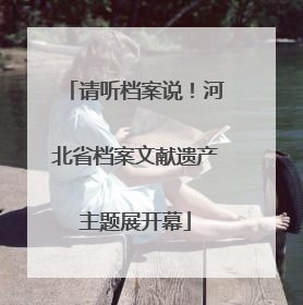 请听档案说！河北省档案文献遗产主题展开幕