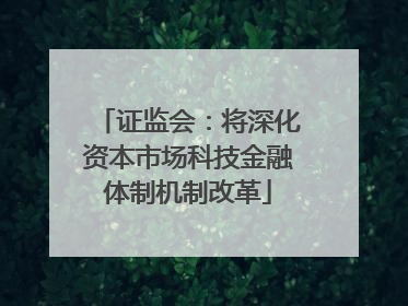 证监会：将深化资本市场科技金融体制机制改革