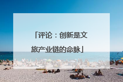 评论：创新是文旅产业链的命脉