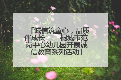 诚信筑童心，品质伴成长——桐城市范岗中心幼儿园开展诚信教育系列活动