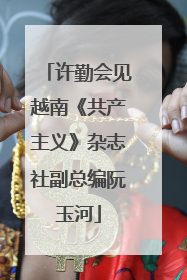 许勤会见越南《共产主义》杂志社副总编阮玉河